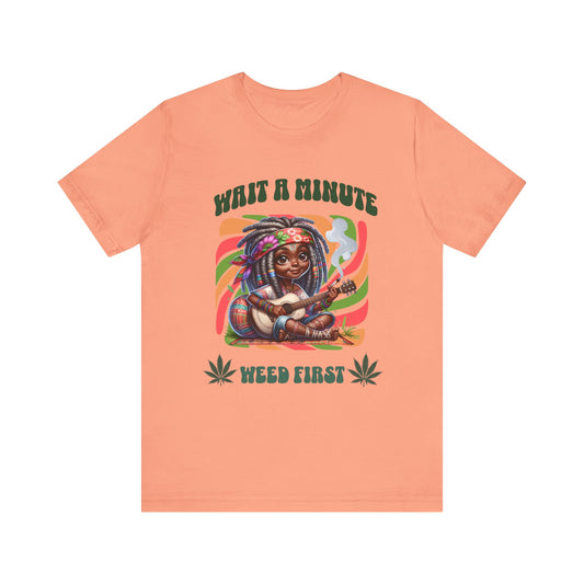 Wait a Minute, Weed First. Short Sleeve Tee